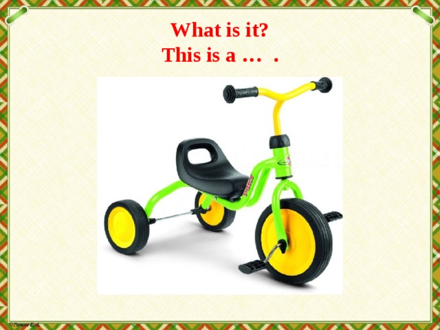 What is it?  This is a … . 