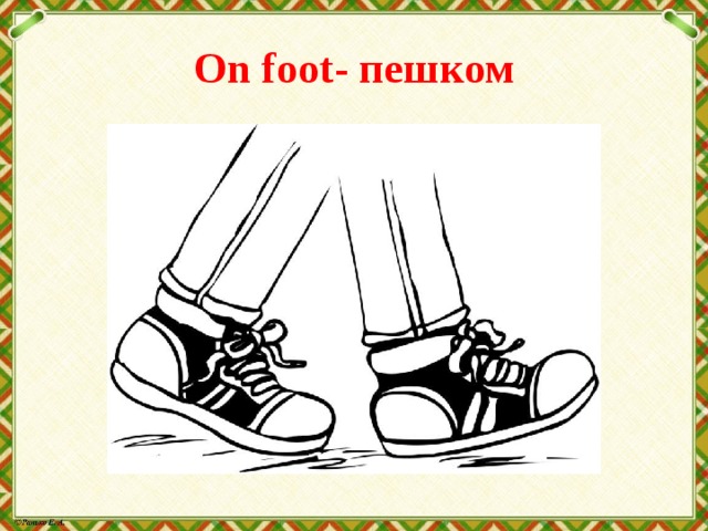 On foot- пешком 