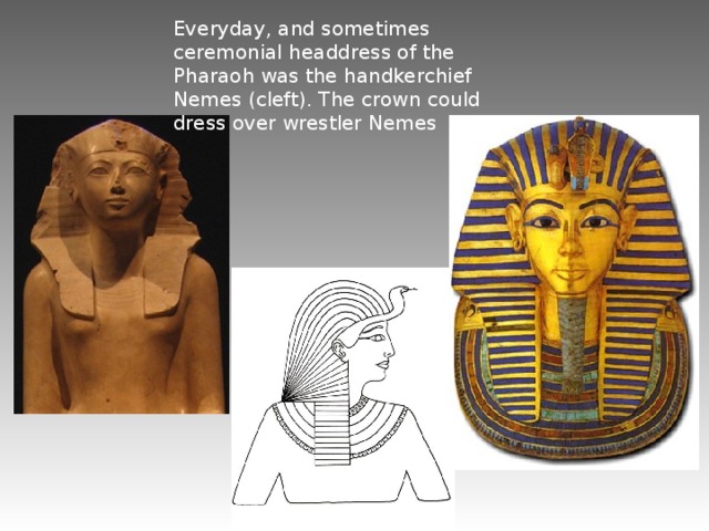 Everyday, and sometimes ceremonial headdress of the Pharaoh was the handkerchief Nemes (cleft). The crown could dress over wrestler Nemes 
