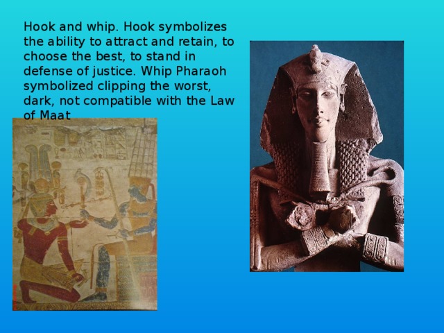 Hook and whip. Hook symbolizes the ability to attract and retain, to choose the best, to stand in defense of justice. Whip Pharaoh symbolized clipping the worst, dark, not compatible with the Law of Maat 
