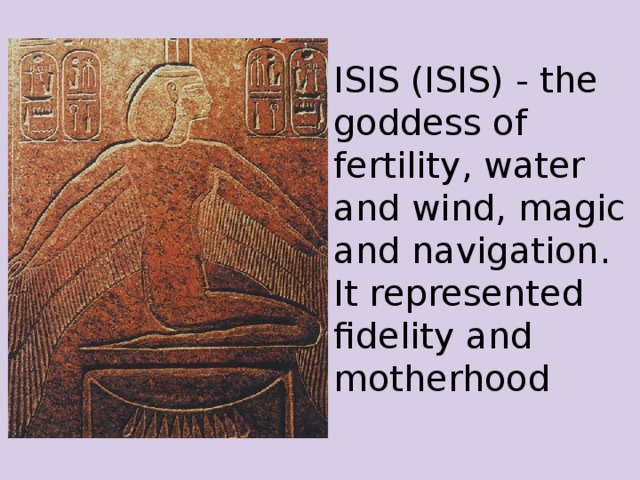 ISIS (ISIS) - the goddess of fertility, water and wind, magic and navigation. It represented fidelity and motherhood 