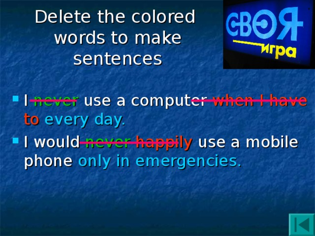 Delete the colored  words to make sentences I never use a computer when I have to  every day. I would never  happily use a mobile phone only in emergencies. 