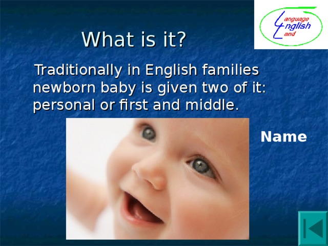 What is it?  Traditionally in English families newborn baby is given two of it: personal or first and middle. Name 