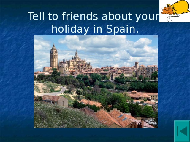 Tell to friends about your  holiday in Spain. 