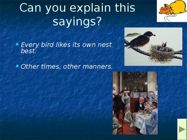 Can you explain this sayings?  Every bird likes its own nest best.  Other times, other manners. 
