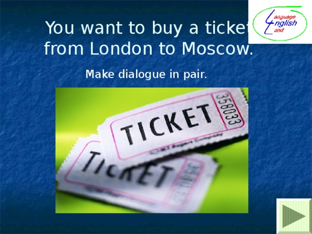 You want to buy a ticket  from London to Moscow. Make dialogue in pair. 