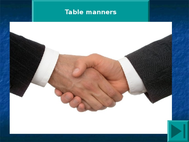 Table manners What tradition is it?  Hundreds of years ago, soldiers began this custom. They did it to show that they didn't have a sword. Now, this is a custom in most countries. In Britain you don't do it with your friends and family. But you should do it when you meet a person for the first time. You also say 