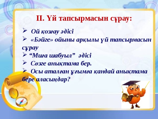 ІІ. Үй тапсырмасын сұрау:  Ой қозғау әдісі  «Бәйге» ойыны арқылы үй тапсырмасын сұрау “ Миға шабуыл” әдісі  Сөзге анықтама бер.  Осы аталған ұғымға қандай анықтама бере аласыңдар? 