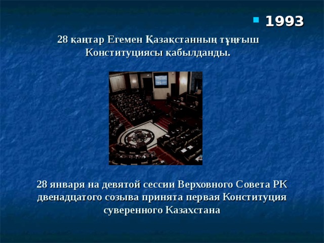 1993 28 қаңтар Егемен Қазақстанның тұңғыш Конституциясы қабылданды. 28 января на девятой сессии Верховного Совета РК двенадцатого созыва принята первая Конституция суверенного Казахстана 