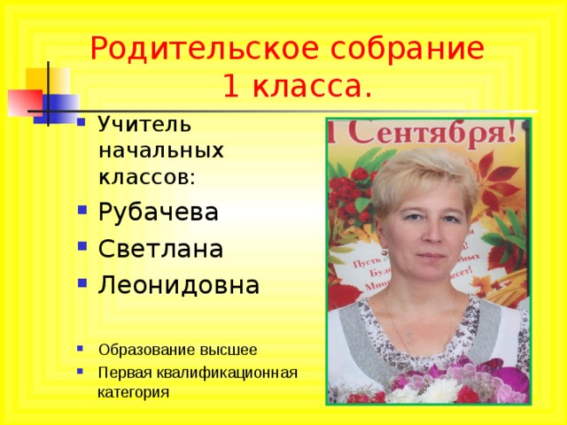 Родительское собрание  1 класса. Учитель начальных классов: Рубачева Светлана Леонидовна Образование высшее Первая квалификационная категория  