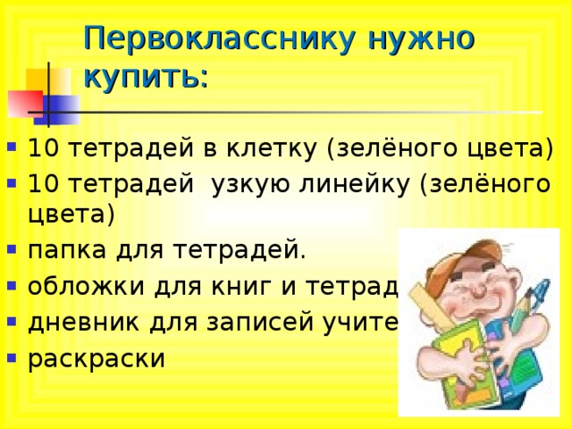 Первокласснику нужно купить: 10 тетрадей в клетку (зелёного цвета) 10 тетрадей узкую линейку (зелёного цвета) папка для тетрадей. обложки для книг и тетрадей. дневник для записей учителя раскраски   