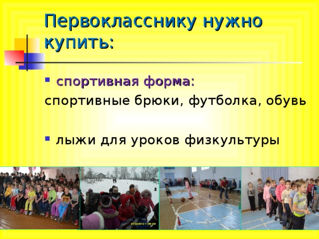 Первокласснику нужно купить:   спортивная форма: спортивные брюки, футболка, обувь лыжи для уроков физкультуры 