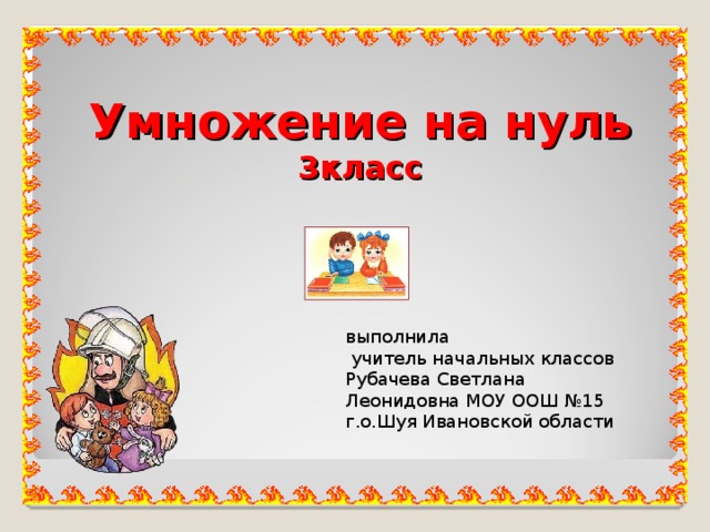  Умножение на нуль  3класс выполнила  учитель начальных классов Рубачева Светлана Леонидовна МОУ ООШ №15 г.о.Шуя Ивановской области 