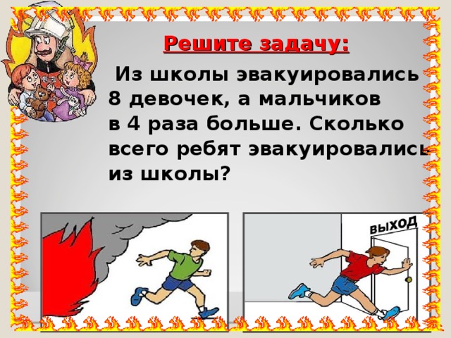 Решите задачу:  Из школы эвакуировались 8 девочек, а мальчиков в 4 раза больше. Сколько всего ребят эвакуировались из школы? 
