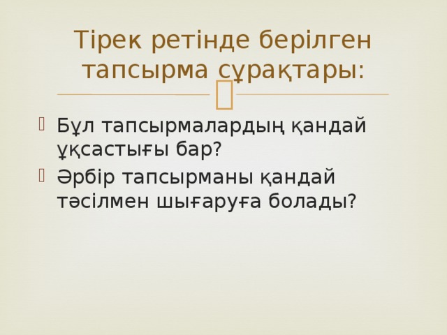 Тірек ретінде берілген тапсырма сұрақтары: Бұл тапсырмалардың қандай ұқсастығы бар? Әрбір тапсырманы қандай тәсілмен шығаруға болады? 