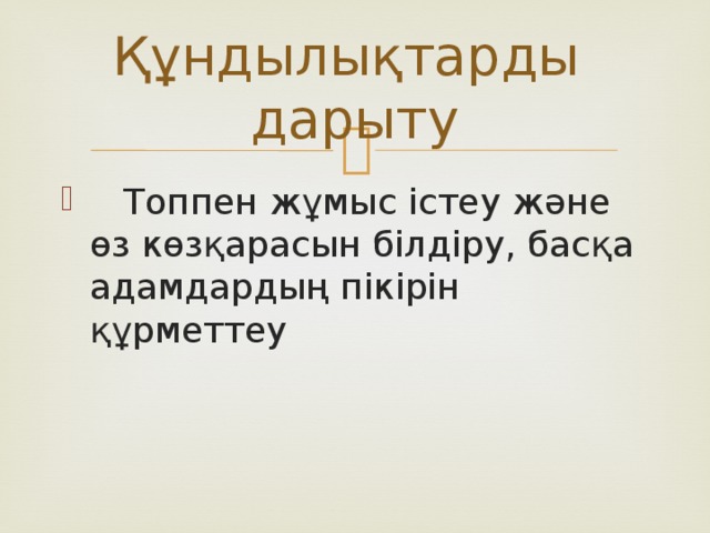 Құндылықтарды дарыту  Топпен жұмыс істеу және өз көзқарасын білдіру, басқа адамдардың пікірін құрметтеу 