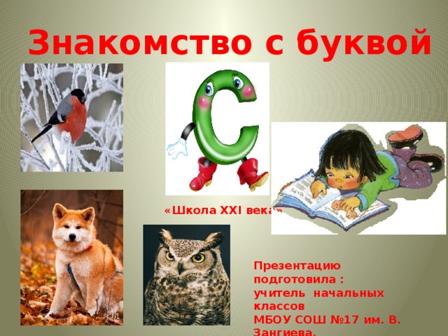 Знакомство с буквой  «Школа XXI века» Презентацию подготовила : учитель начальных классов МБОУ СОШ №17 им. В. Зангиева, г. Владикавказа Гаглоева Маргарита Анатольевна 