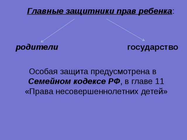  Главные защитники прав ребенка :  родители  государство Особая защита предусмотрена в Семейном кодексе РФ , в главе 11 «Права несовершеннолетних детей» 