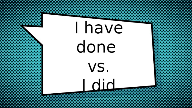 I have done  vs.  I did 