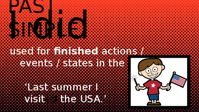 PAST SIMPLE I did used for finished actions / events / states in the past: ‘ Last summer I visit ed the USA.’ 