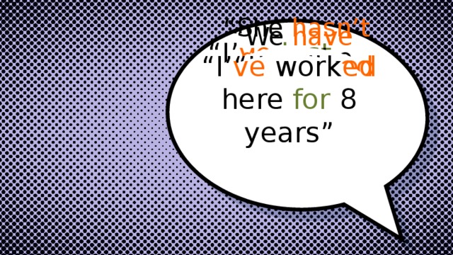“ She hasn’t  done the homework yet ” “ I’ ve  just wash ed my car” “ We have already  play ed football” “ I’ ve liv ed here since 2010” “ I’ ve work ed here for 8 years” 