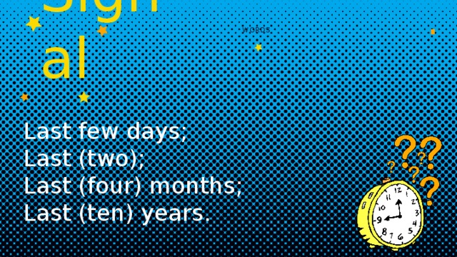 1. WORDS Signal Last few days; Last (two); Last (four) months; Last (ten) years. 