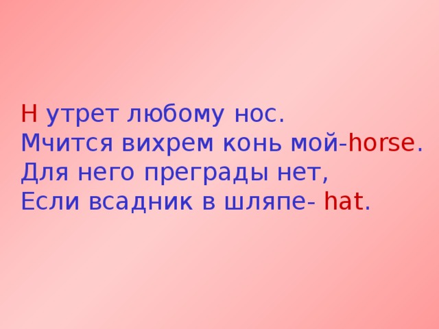 H утрет любому нос.  Мчится вихрем конь мой- horse .  Для него преграды нет,  Если всадник в шляпе- hat . 