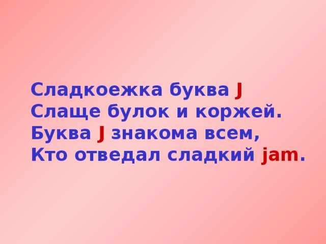 Сладкоежка буква J  Слаще булок и коржей.  Буква J знакома всем,  Кто отведал сладкий jam . 