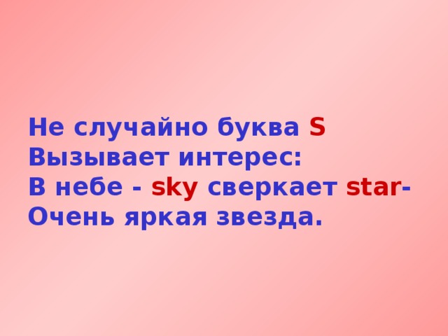 Не случайно буква S  Вызывает интерес:  В небе  - sky сверкает star -  Очень яркая звезда. 