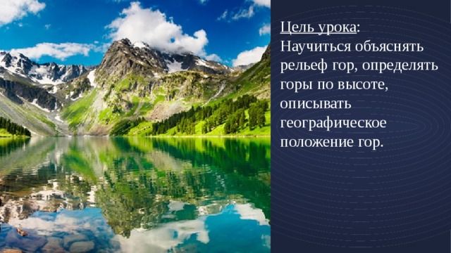 Цель урока :  Научиться объяснять рельеф гор, определять горы по высоте, описывать географическое положение гор.   