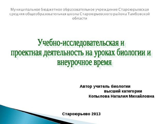  Автор учитель биологии  высшей категории  Копылова Наталия Михайловна Староюрьево 2013 