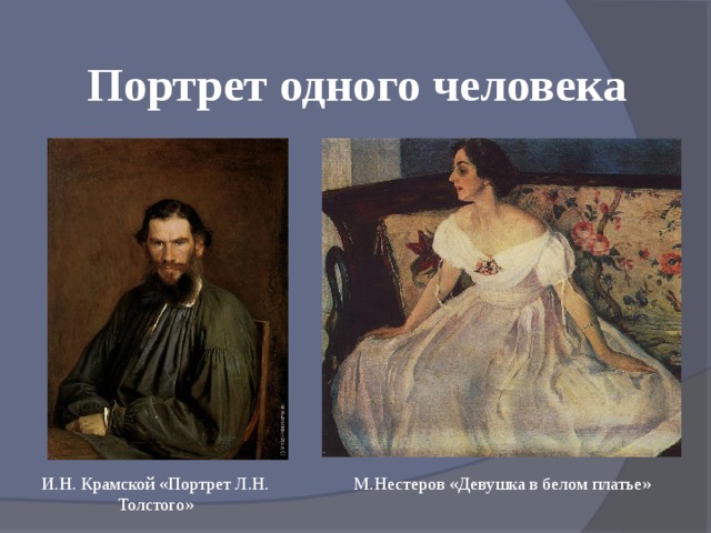 Портрет одного человека И.Н. Крамской «Портрет Л.Н. Толстого»   М.Нестеров «Девушка в белом платье» 