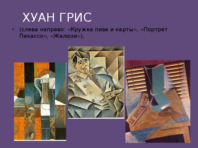 ХУАН ГРИС (слева направо: «Кружка пива и карты», «Портрет Пикассо», «Жалюзи»), 