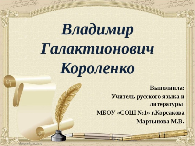 Владимир Галактионович Короленко Выполнила: Учитель русского языка и литературы МБОУ «СОШ №1» г.Корсакова Мартынова М.В . 