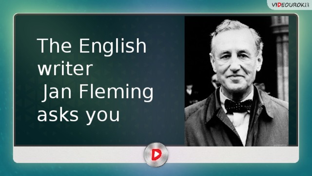 The English writer  Jan Fleming asks you 