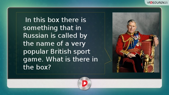  In this box there is something that in Russian is called by the name of a very popular British sport game. What is there in the box?  