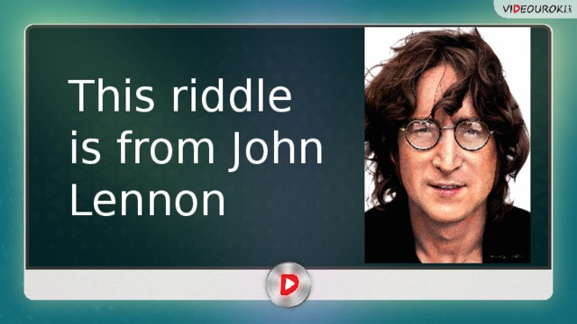 This riddle is from John Lennon 