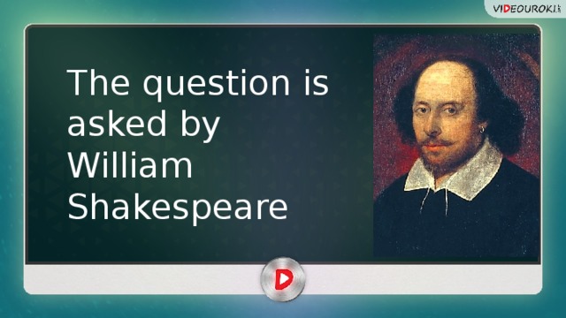 The question is asked by William Shakespeare 