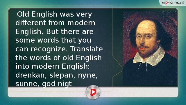  Old English was very different from modern English. But there are some words that you can recognize. Translate the words of old English into modern English: drenkan, slepan, nyne, sunne, god nigt 