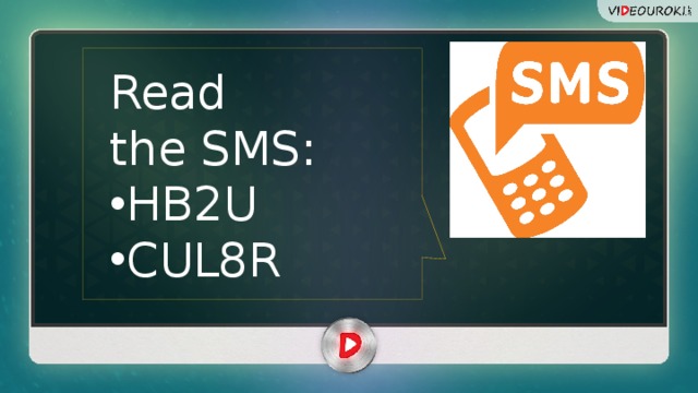 Read the SMS: HB2U CUL8R 