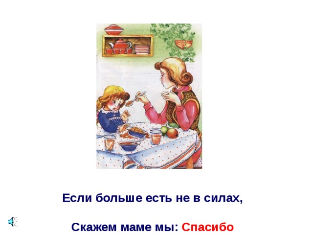 Если больше есть не в силах,   Скажем маме мы:  Спасибо 