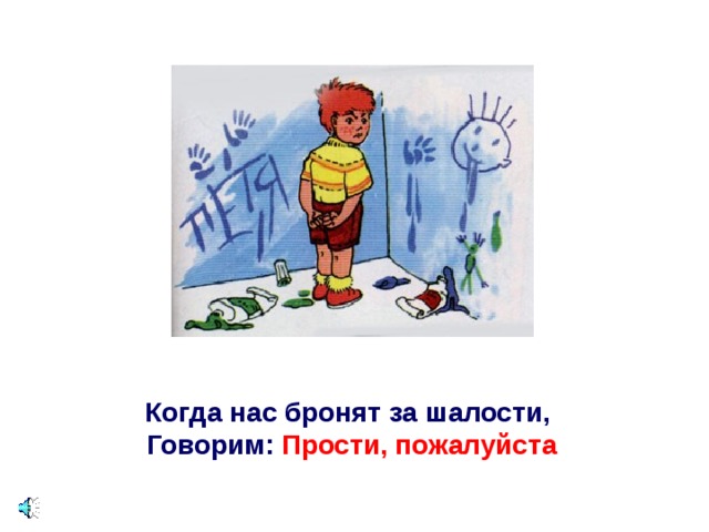 Когда нас бронят за шалости,   Говорим: Прости, пожалуйста 