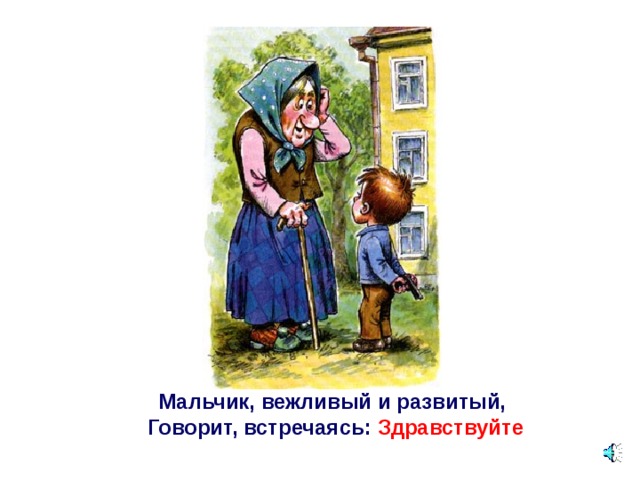 Мальчик, вежливый и развитый,   Говорит, встречаясь:  Здравствуйте  