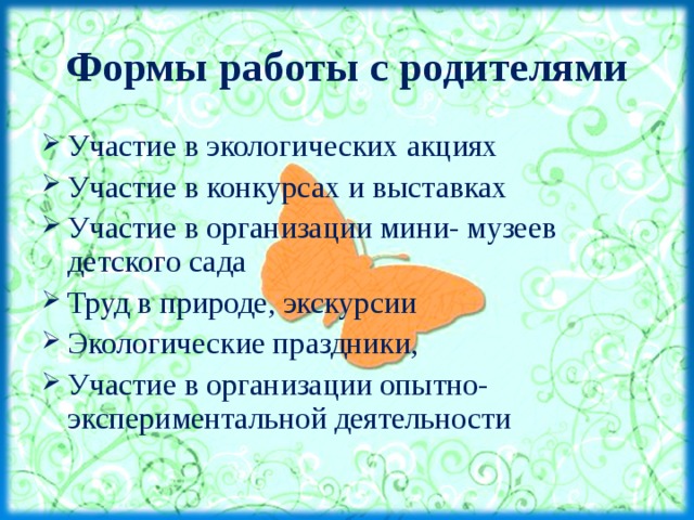 Формы работы с родителями Участие в экологических акциях Участие в конкурсах и выставках Участие в организации мини- музеев детского сада Труд в природе, экскурсии Экологические праздники, Участие в организации опытно-экспериментальной деятельности  