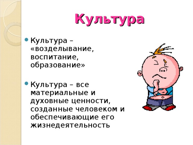 Культура Культура – «возделывание, воспитание, образование» Культура – все материальные и духовные ценности, созданные человеком и обеспечивающие его жизнедеятельность 