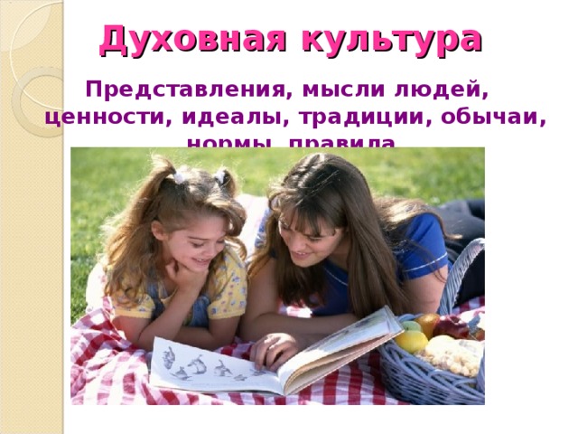 Духовная культура Представления, мысли людей, ценности, идеалы, традиции, обычаи, нормы, правила. 