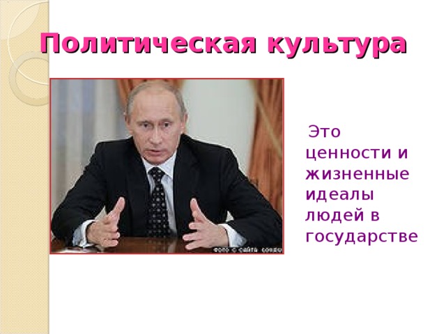Политическая культура  Это ценности и жизненные идеалы людей в государстве 