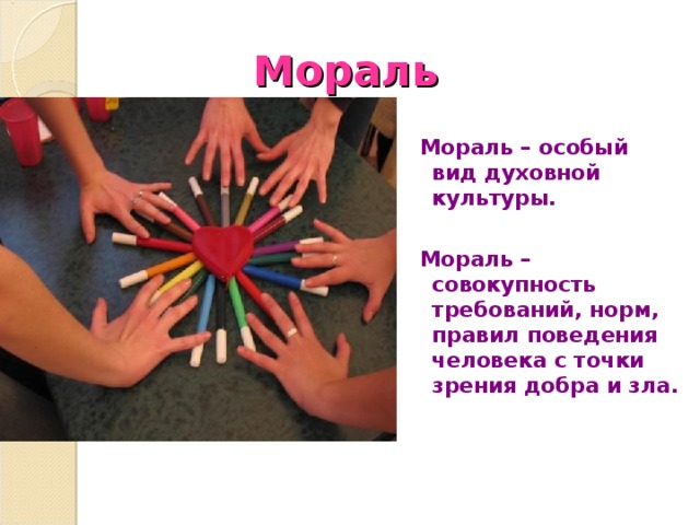 Мораль  Мораль – особый вид духовной культуры.   Мораль – совокупность требований, норм, правил поведения человека с точки зрения добра и зла. 