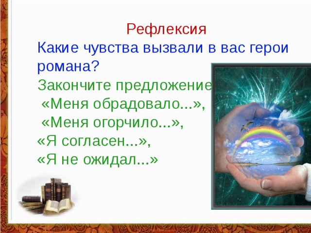 Рефлексия Какие чувства вызвали в вас герои романа? Закончите предложение  «Меня обрадовало...»,  «Меня огорчило...», «Я согласен...», «Я не ожидал...» 