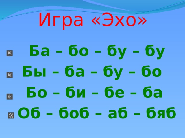 Игра «Эхо» Ба – бо – бу – бу Бы – ба – бу – бо Бо – би – бе – ба Об – боб – аб – бяб 